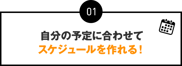 01：自分の予定に合わせてスケジュールを作れる！