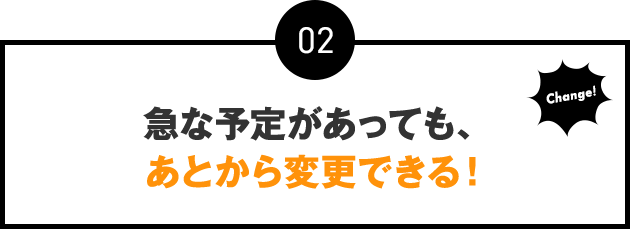 02：急な予定があっても、あとから変更できる！